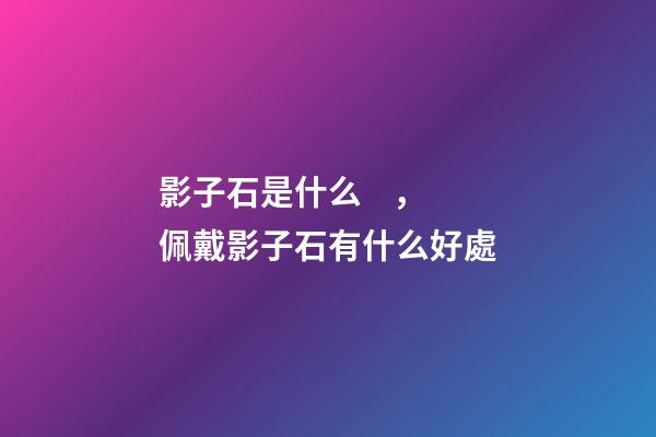 影子石是什么，佩戴影子石有什么好處